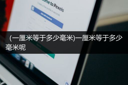 （一厘米等于多少毫米)一厘米等于多少毫米呢